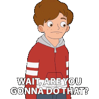 a cartoon boy says wait are you gonna do that ?
