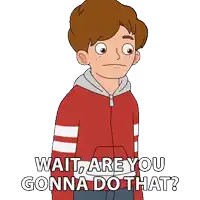 a cartoon boy says wait are you gonna do that ?
