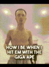 a man without a shirt is standing in front of a sign that says how i be when i hit em with the giga ape