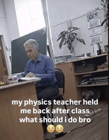 a man sits at a desk in front of a blackboard with a caption that says my physics teacher held me back after class