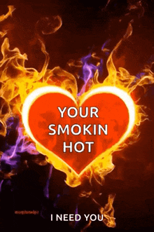 a heart that is on fire with the words your smokin hot i need you
