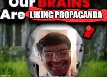 a picture of a man with glasses and the words " our brains are liking propaganda "