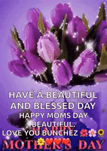 a mother 's day card with purple flowers and the words `` have a beautiful and blessed day happy moms day beautiful love you bunchez ''