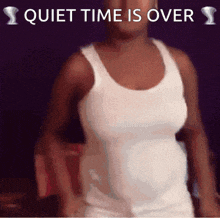 a woman in a white tank top with the words quiet time is over written above her