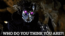 a robot with purple eyes says who do you think you are .
