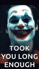 a close up of a clown 's face with the words `` took you long enough '' .