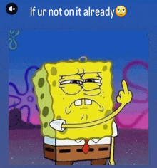 a cartoon of spongebob giving the middle finger with the words if ur not on it already