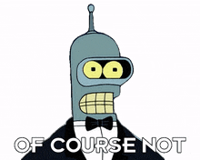 of course not bender futurama obviously not definitely not