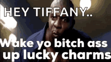 Wake Up Yo Bitch Ass Lucky Charms GIF - Wake Up Yo Bitch Ass Lucky Charms Hey Tiffany GIFs
