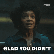 a woman in a blue jacket says glad you didn 't in white letters