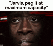 a close up of a man 's face with the words jarvis peg it at maximum capacity