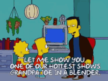 the simpsons let me show you one of our hottest shows grandpa joe in a blender well it delivers what it promises