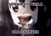 a close up of a person 's face with the words `` so thirsty for a drag server '' .
