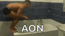 a shirtless man is kneeling in a bathtub with the word aon written on the bottom .