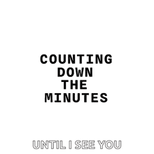 a poster with the words counting down the minutes until i see you