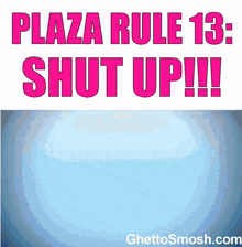 a poster that says " plaza rule 13 : shut up !!! "