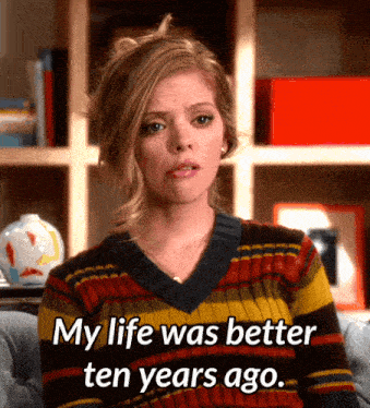 Getting Older My Life Was Better Ten Years Ago Gif Getting Older My