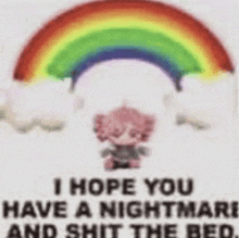 a picture of a rainbow with the words `` i hope you have a nightmare and shit the bed '' written on it .