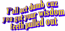 you all act dumb wisdom teeth pulled out animated text text
