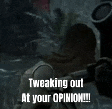 a video game character is tweaking out at your opinion