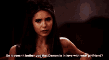 a woman in a dark room says so it does n't bother you that damon is in love with your girlfriend