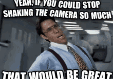Yeah  GIF - Stop Shaking The Camera That Would Be Great Shake GIFs