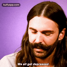 a man with long hair and a beard says we all get depressed