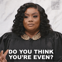 a woman in a judge 's gown is asking do you think you 're even