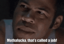 a man says mothafucka that 's called a job in front of his face