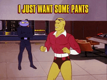 a cartoon character says " i just want some pants " while standing in a room