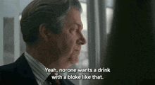 a man in a suit and tie says " yeah no one wants a drink with a bloke like that "