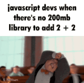 a picture of a man with a caption that says " javascript devs when there 's no 200mb library to add 2 + 2
