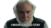an elderly man with a beard says i wish i could stay