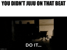 a silhouette of a person in a dark room with the words " you didn 't juju on that beat do it "