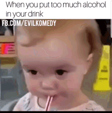 a baby drinking through a straw with a caption that says when you put too much alcohol in your drink