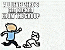 a cartoon drawing of a man kicking a cat with the caption all level zero 's get kicked from the group