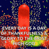 a red gummy bear with a quote that says every day is a day of thankfulness and glory to the most high god .