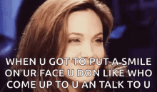 when u got to put a smile on ur face u don like who come up to u and talk to u