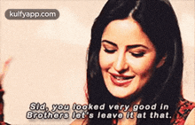a woman is smiling and saying that she looked very good in brothers let 's leave it at that