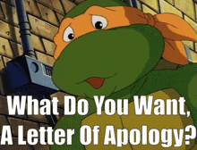 a teenage mutant ninja turtle with the words what do you want a letter of apology