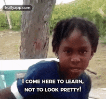 a young girl is making a funny face and saying `` i come here to learn , not to look pretty . ''