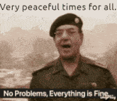 a man in a military uniform says " very peaceful times for all no problems everything is fine "