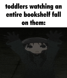 toddlers watching an entire bookshelf fall on them ..