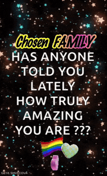 chosen family has anyone told you lately how truly amazing you are ?