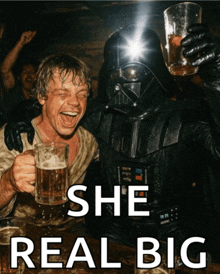 a picture of darth vader and luke skywalker drinking beer with the caption " she real big "