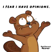 a cartoon of a beaver with the words i fear i have opinions below it
