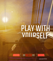 a car is driving on a bridge with the words " play with yourself " above it