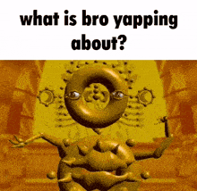 a cartoon character with spikes on it is asking what is bro yapping about