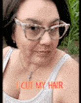a woman wearing glasses and a tank top says i cut my hair .