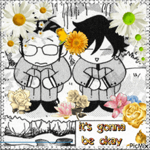 a black and white drawing of two people with flowers and the words it 's gonna be okay